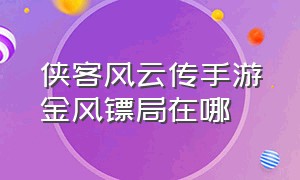 侠客风云传手游金风镖局在哪