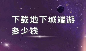 下载地下城端游多少钱