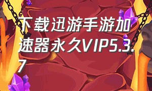 下载迅游手游加速器永久VIP5.3.7（迅游手游加速器永久vip版最新版）