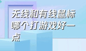 无线和有线鼠标哪个打游戏好一点（打游戏是有线键鼠好还是无线鼠标）