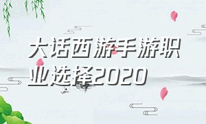 大话西游手游职业选择2020（大话西游手游官方官网）