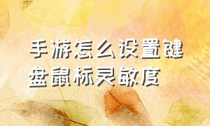 手游怎么设置键盘鼠标灵敏度（手游怎么设置键盘鼠标灵敏度调节）