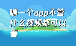 哪一个app不管什么视频都可以看