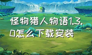 怪物猎人物语1.3.0怎么下载安装（怪物猎人物语1.3.5汉化版下载教程）