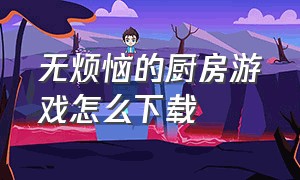 无烦恼的厨房游戏怎么下载