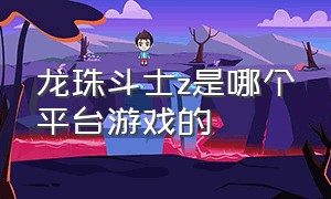 龙珠斗士z是哪个平台游戏的（龙珠z和龙珠斗士z游戏区别）