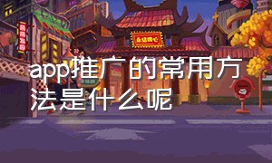 app推广的常用方法是什么呢