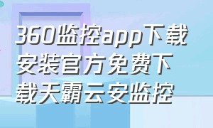 360监控app下载安装官方免费下载天霸云安监控