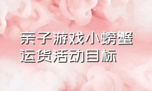 亲子游戏小螃蟹运货活动目标