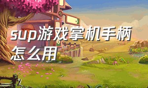 sup游戏掌机手柄怎么用（sup游戏机怎么使用手柄）