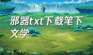 邪器txt下载笔下文学