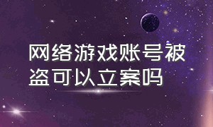 网络游戏账号被盗可以立案吗