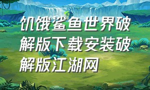 饥饿鲨鱼世界破解版下载安装破解版江湖网