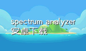 spectrum analyzer安卓下载（spectrumanalyzer app安卓下载）