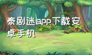 泰剧迷app下载安卓手机（泰剧迷app官方下载最新版2023）