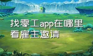 找零工app在哪里看雇主邀请