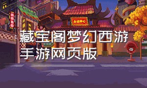 藏宝阁梦幻西游手游网页版