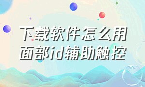 下载软件怎么用面部id辅助触控