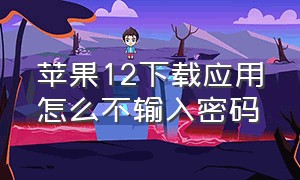 苹果12下载应用怎么不输入密码（苹果12为什么每次下载app都要密码）