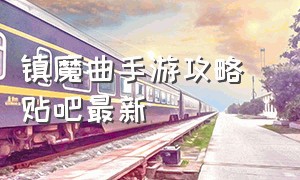 镇魔曲手游攻略 贴吧最新（镇魔曲手游）