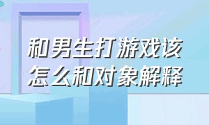 和男生打游戏该怎么和对象解释