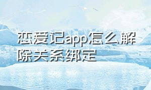 恋爱记app怎么解除关系绑定