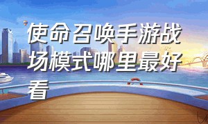 使命召唤手游战场模式哪里最好看