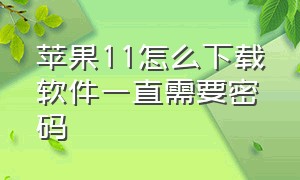 苹果11怎么下载软件一直需要密码（苹果11下载东西需要密码怎么设置）