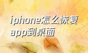 iphone怎么恢复app到桌面（苹果手机桌面app不见了怎么恢复）