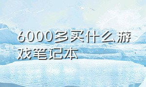 6000多买什么游戏笔记本