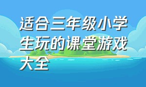 适合三年级小学生玩的课堂游戏大全