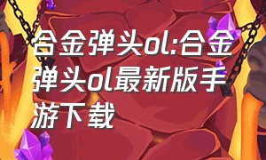 合金弹头ol:合金弹头ol最新版手游下载