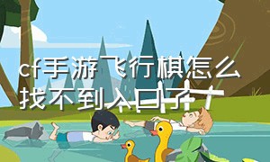 cf手游飞行棋怎么找不到入口了