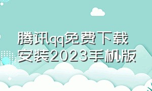 腾讯qq免费下载安装2023手机版