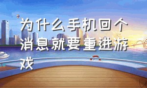 为什么手机回个消息就要重进游戏（为什么不回消息难道是没带手机）