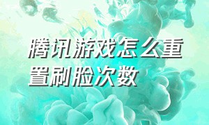 腾讯游戏怎么重置刷脸次数