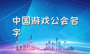 中国游戏公会名字（游戏公会名字排行榜最新）