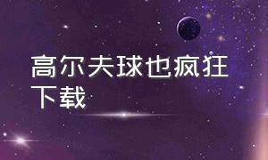 高尔夫球也疯狂 下载