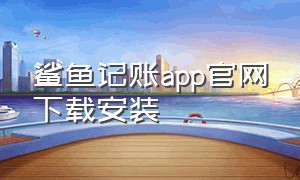 鲨鱼记账app官网下载安装（小贝记账app下载）