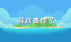 游戏麦炸了