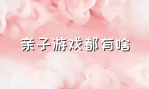 亲子游戏都有啥