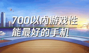 700以内游戏性能最好的手机（游戏性能最好的1000元以内的手机）