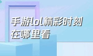 手游lol精彩时刻在哪里看