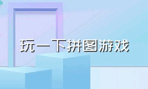 玩一下拼图游戏（请问拼图游戏）