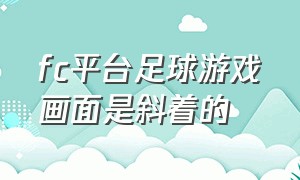 fc平台足球游戏画面是斜着的