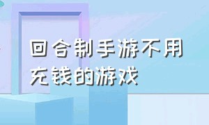 回合制手游不用充钱的游戏