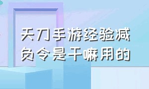 天刀手游经验减负令是干嘛用的