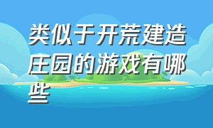 类似于开荒建造庄园的游戏有哪些（十大农场庄园类游戏手机版）