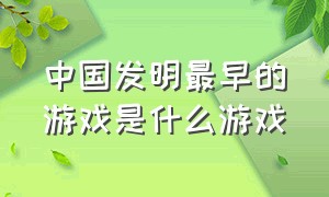 中国发明最早的游戏是什么游戏