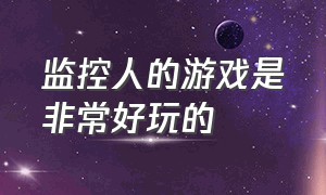 监控人的游戏是非常好玩的